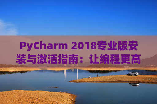 PyCharm 2018专业版安装与激活指南：让编程更高效